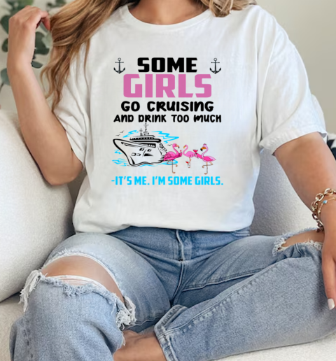 SOME GIRLS GO CRUISING AND DRINK TOO MUCH It's Me I'm SOme Girls Classic Women's T-shirt