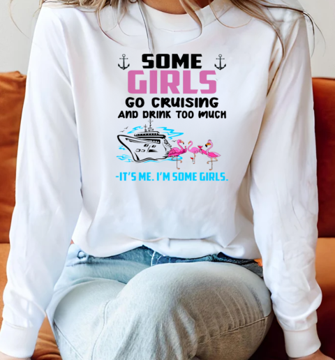 SOME GIRLS GO CRUISING AND DRINK TOO MUCH It's Me I'm SOme Girls Long Sleeved T-shirt 