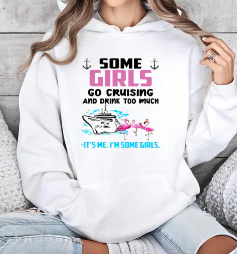 SOME GIRLS GO CRUISING AND DRINK TOO MUCH It's Me I'm SOme Girls Unisex Hoodie