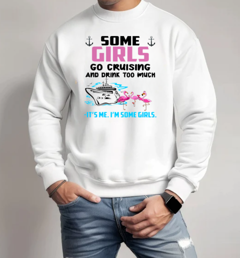 SOME GIRLS GO CRUISING AND DRINK TOO MUCH It's Me I'm SOme Girls Unisex Sweatshirt