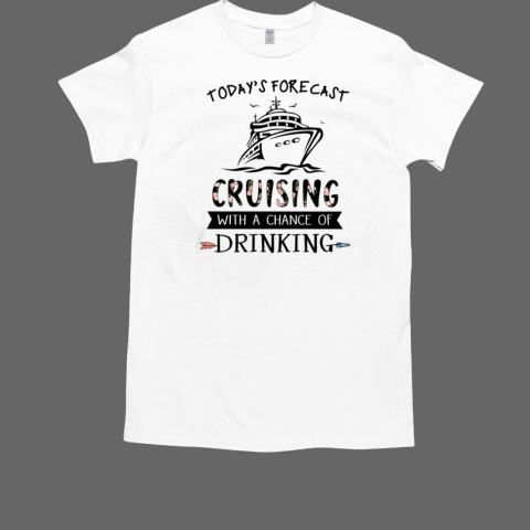 Today's Forecast Cruising With A Chace Of Drinking T-Shirt