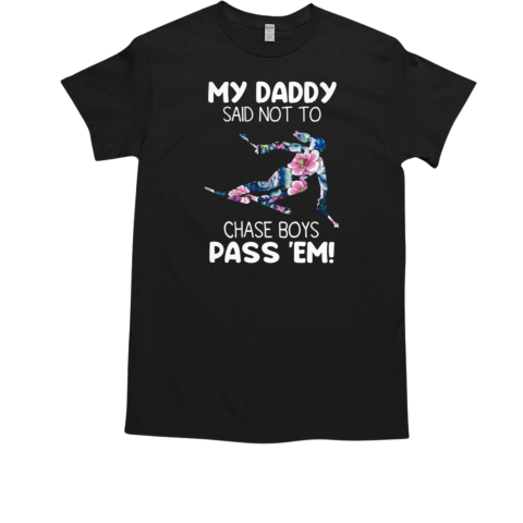 MY DADDY SAID NOT TO CHASE BOYS PASS 'EM T-Shirt