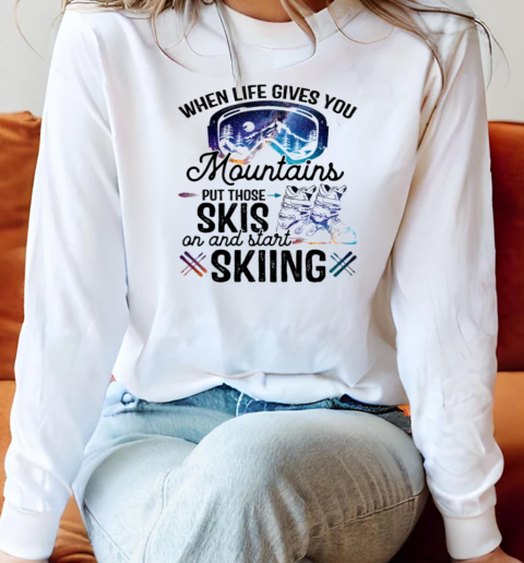 When Life Gives You Mountains Put Those Skis On And Start Skiing Long Sleeved T-shirt 