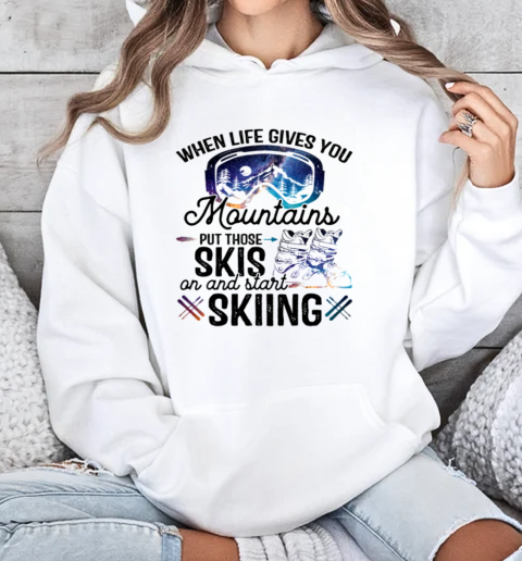 When Life Gives You Mountains Put Those Skis On And Start Skiing Unisex Hoodie