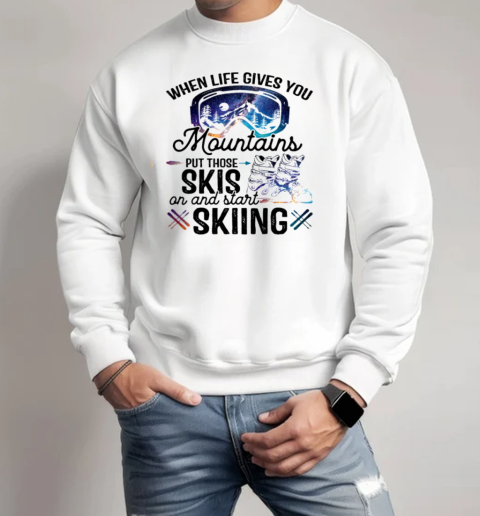 When Life Gives You Mountains Put Those Skis On And Start Skiing Unisex Sweatshirt