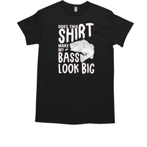 Does this shirt make my bass look big T-Shirt