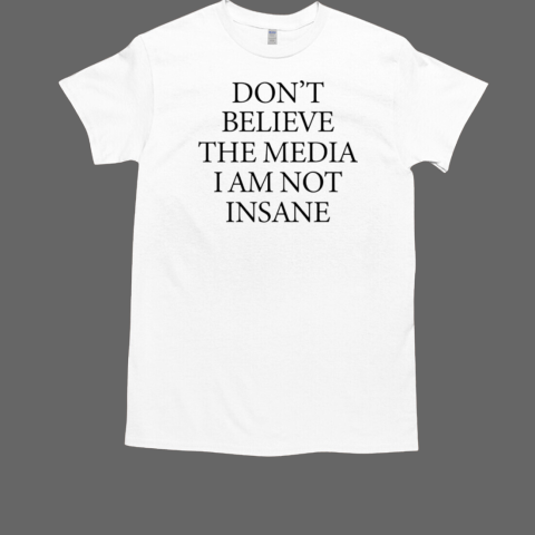 Don't believe the media i am not insane T-Shirt