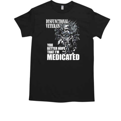 Dysfunctional veteran you better hope im medicated veteran T-Shirt