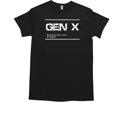 GEN X raised on hose water and neglect funny T-Shirt