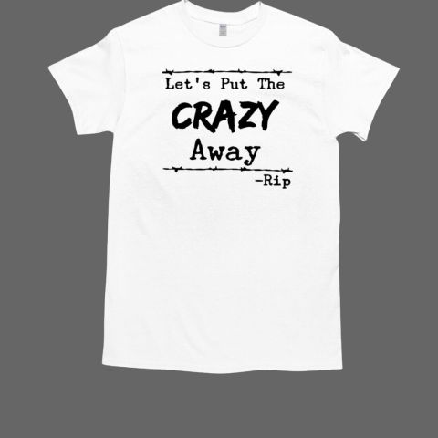 Let's put the crazy away Yellowstone Rip Wheeler T-Shirt