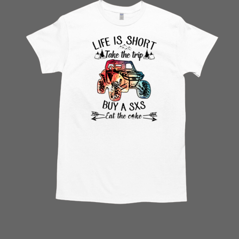 Life Is Short Take The Trip Buy A SXS Eat The Cake UTV T-Shirt