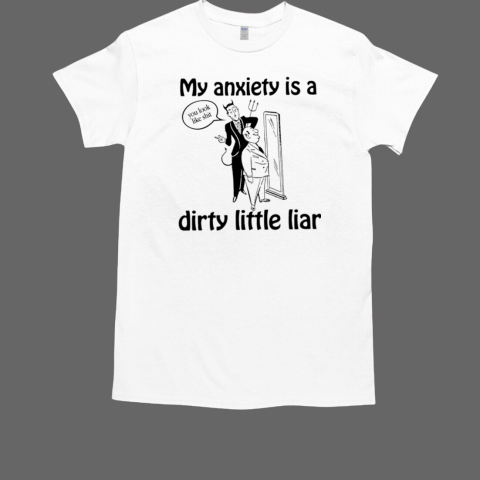 My anxiety is a dirty little liar T-Shirt