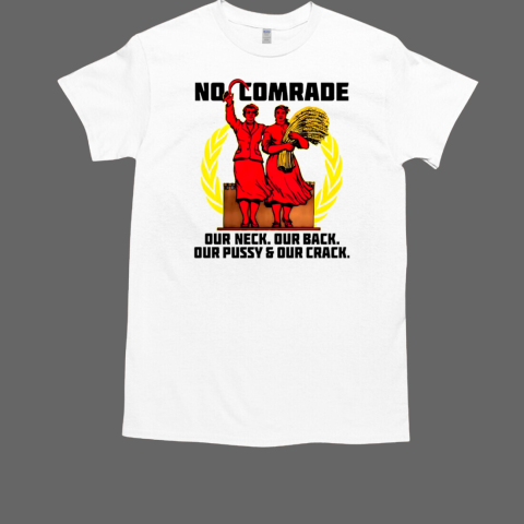 No Comrade our neck our back our pussy T-Shirt