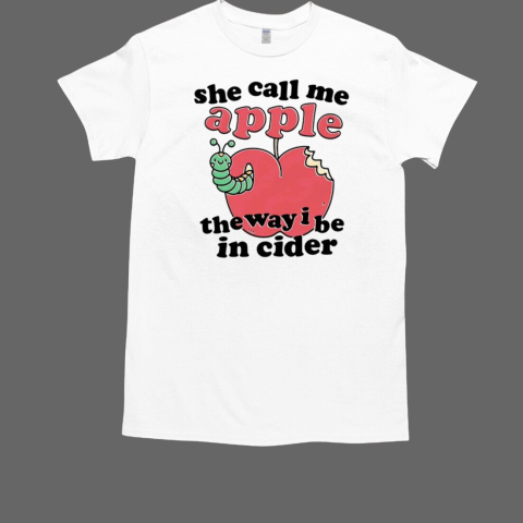 She call me apple the way i be in cider T-Shirt