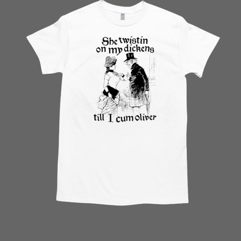 She twistin on my dickens till i cum oliver T-Shirt