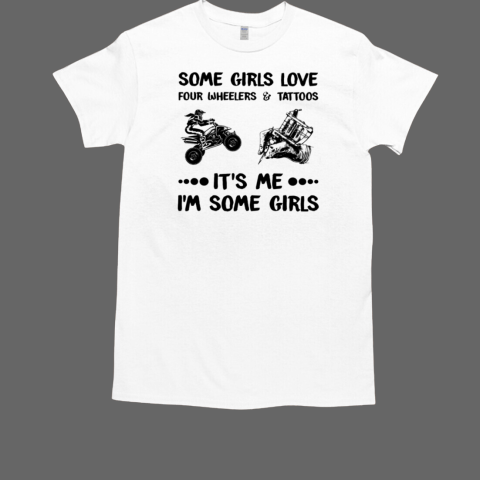 Some Girls Love Four Wheelers abd Tattoos It's Me I'm Some Girls ATV Quad Rider Braapy T-Shirt