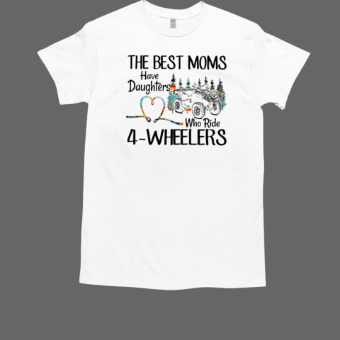 The Best Moms Have Daughters Who Ride 4 Wheelers ATV Rider T-Shirt