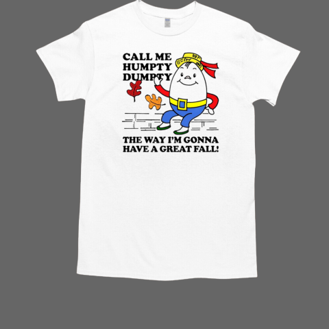 Call me humpty dumpty the way I'm gonna have a great fall T-Shirt Call me humpty dumpty the way I'm gonna have a great fall T-Shirt
