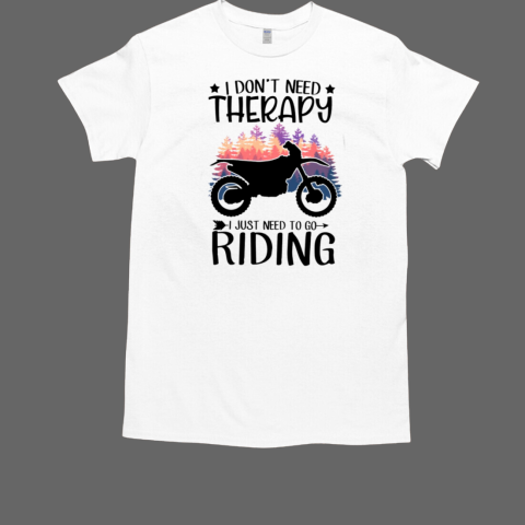 I Don't Need Therapy I Just Need To Go Riding Dirt Bike T-Shirt I Don't Need Therapy I Just Need To Go Riding Dirt Bike T-Shirt