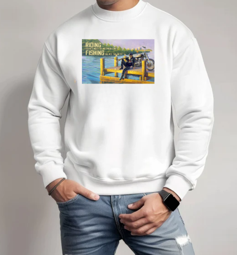 Riding Solves Most Of My Problem Fishing Solves The Rest Unisex Sweatshirt