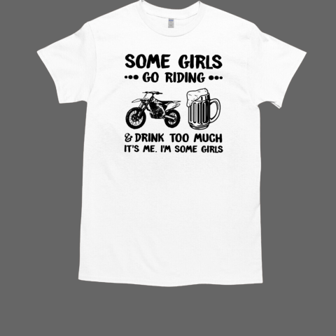 Some Girls Go Riding And Drink Too Much It's Me I'm Some Girls Classic Men's T-shirt