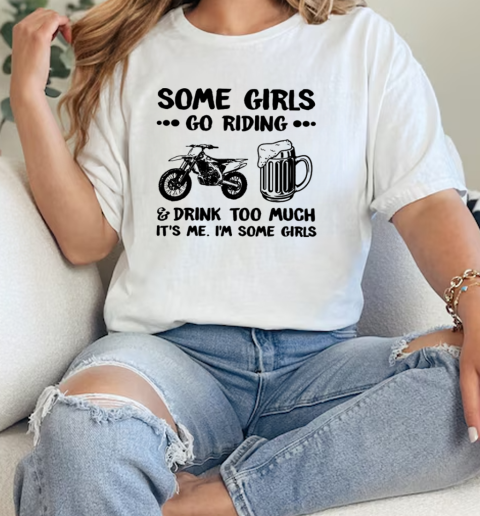 Some Girls Go Riding And Drink Too Much It's Me I'm Some Girls Classic Women's T-shirt