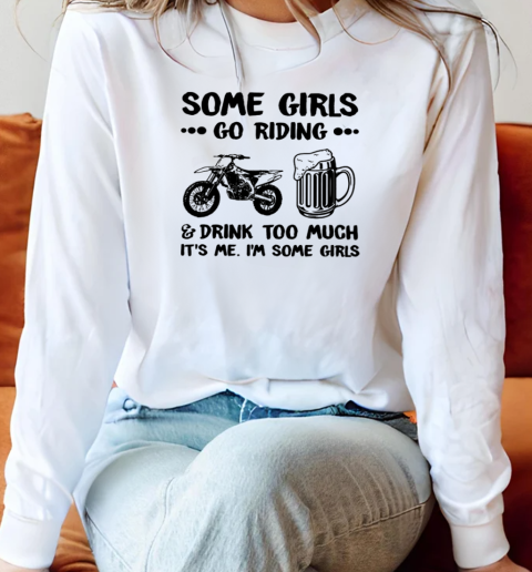 Some Girls Go Riding And Drink Too Much It's Me I'm Some Girls Long Sleeved T-shirt 