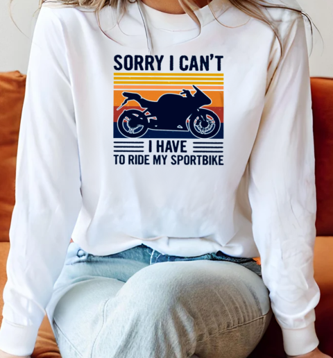 Sorry I Can'T I Have To Ride My Sportbike Long Sleeved T-shirt 