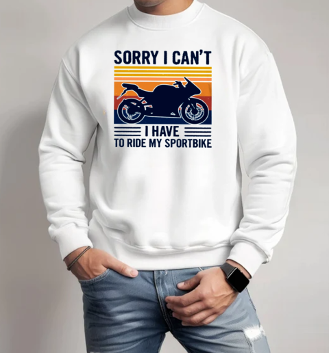 Sorry I Can'T I Have To Ride My Sportbike Unisex Sweatshirt