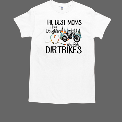 The Best Moms Have Daughters Who Ride Dirtbikes Classic Men's T-shirt