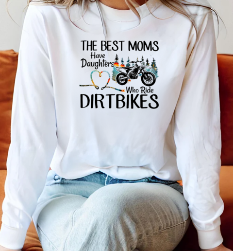 The Best Moms Have Daughters Who Ride Dirtbikes Long Sleeved T-shirt 