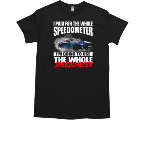 I Paid For The Whole Speedometer I'm Going To Use The Whole T-Shirt