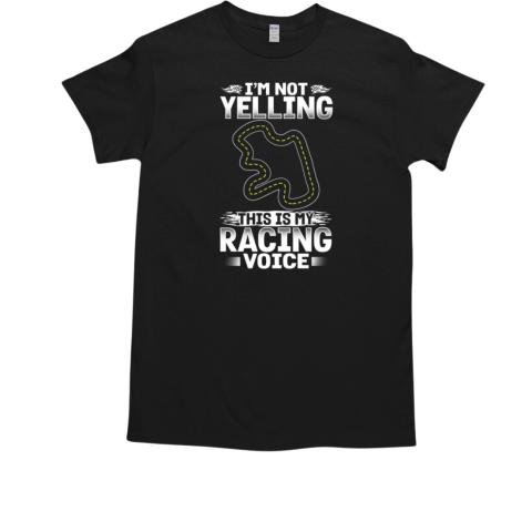 I'm Not Yelling This Is My Racing Voice T-Shirt