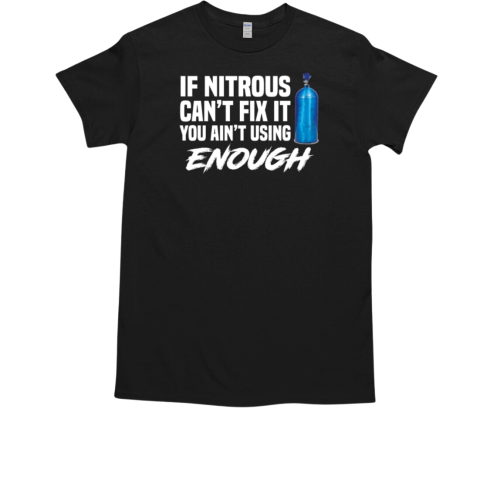 If Nitrous Can't Fix It You Ain't Using Enough  Classic Men's T-shirt