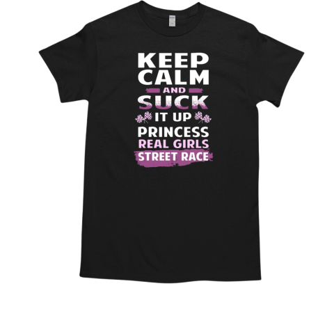 Keep Calm And Suck It Up Princes Real Girls Street Race T-Shirt