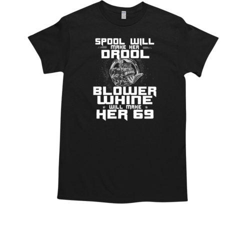 Spool Wil Make Her Drool Blower Whine Will Make Her 69 T-Shirt