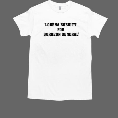 Lorena bobbitt for surgeon general T-Shirt