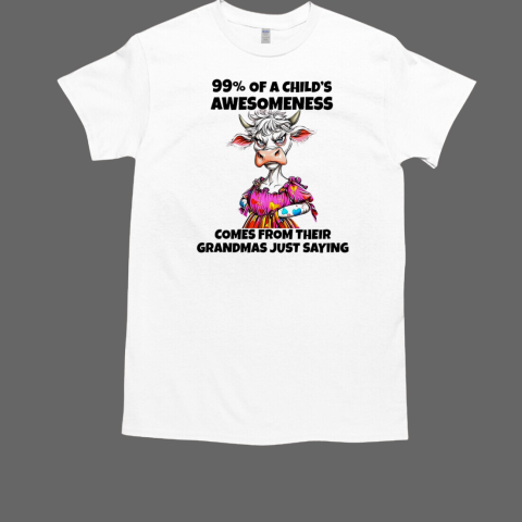 Cow 99 percent of a child's awesomeness comes from their grandmas just saying T-Shirt