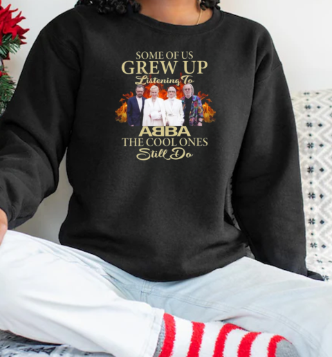 Some Of Us Grew Up Listening To ABBA The Cool Ones Still Do T- Unisex Sweatshirt