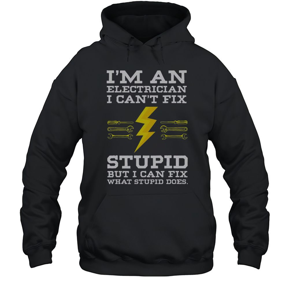 Funny Im An Electrician I Cant Fix Stupid But I Can Fix What Stupid Does T-Shirt Unisex Hoodie