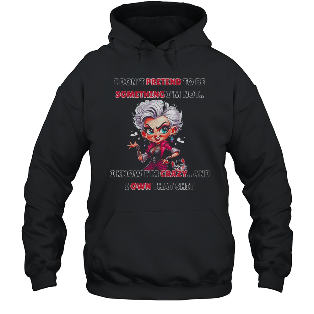 I Dont Pretend To Be Something Im Not I Know Im Crazy And I Own That Shit Cartoon Shirt Unisex Hoodie