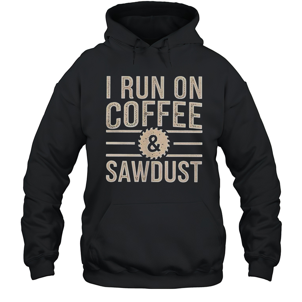 I Run On Coffee And Sawdust Shirt Unisex Hoodie