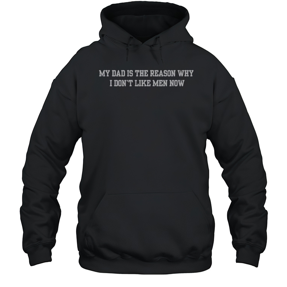 Official My Dad Is The Reason Why I Dont Like Men Now T-Shirt Unisex Hoodie