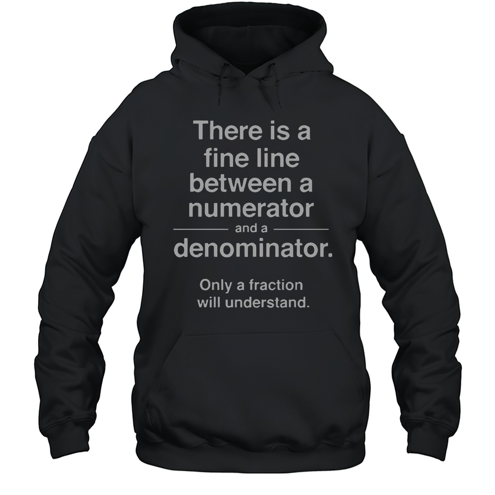 Official Theres A Fine Line Between A Numerator And A Denominator Only A Fraction Will Understand T-Shirt Unisex Hoodie