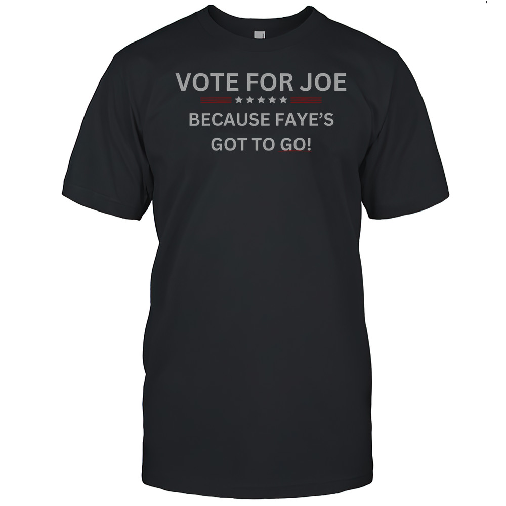 Official Vote For Joe Because Fayes Got To Go T-Shirt