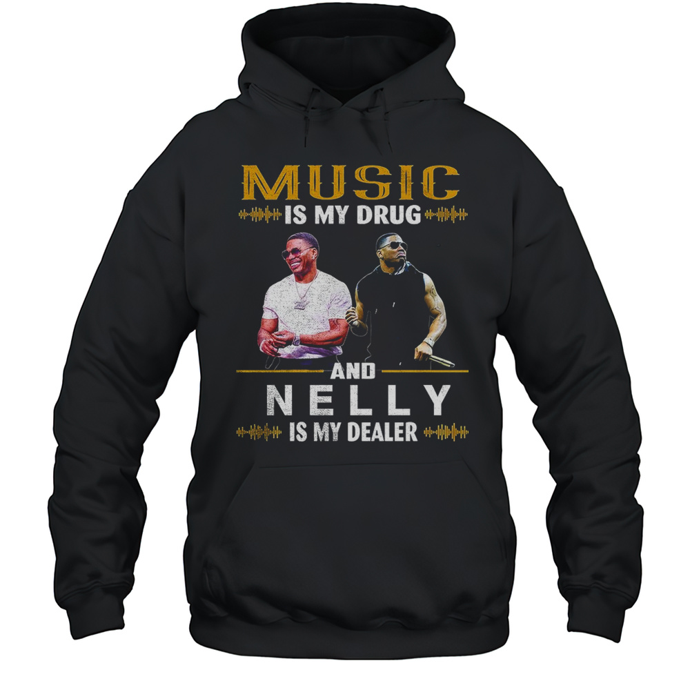 Music Is My Drug And Nelly Is My Dealer Shirt Unisex Hoodie