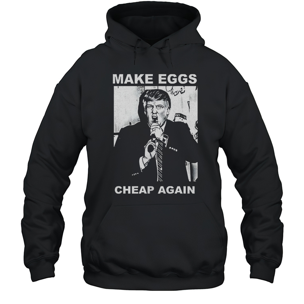 Trump Make Eggs Cheap Again Shirt Unisex Hoodie