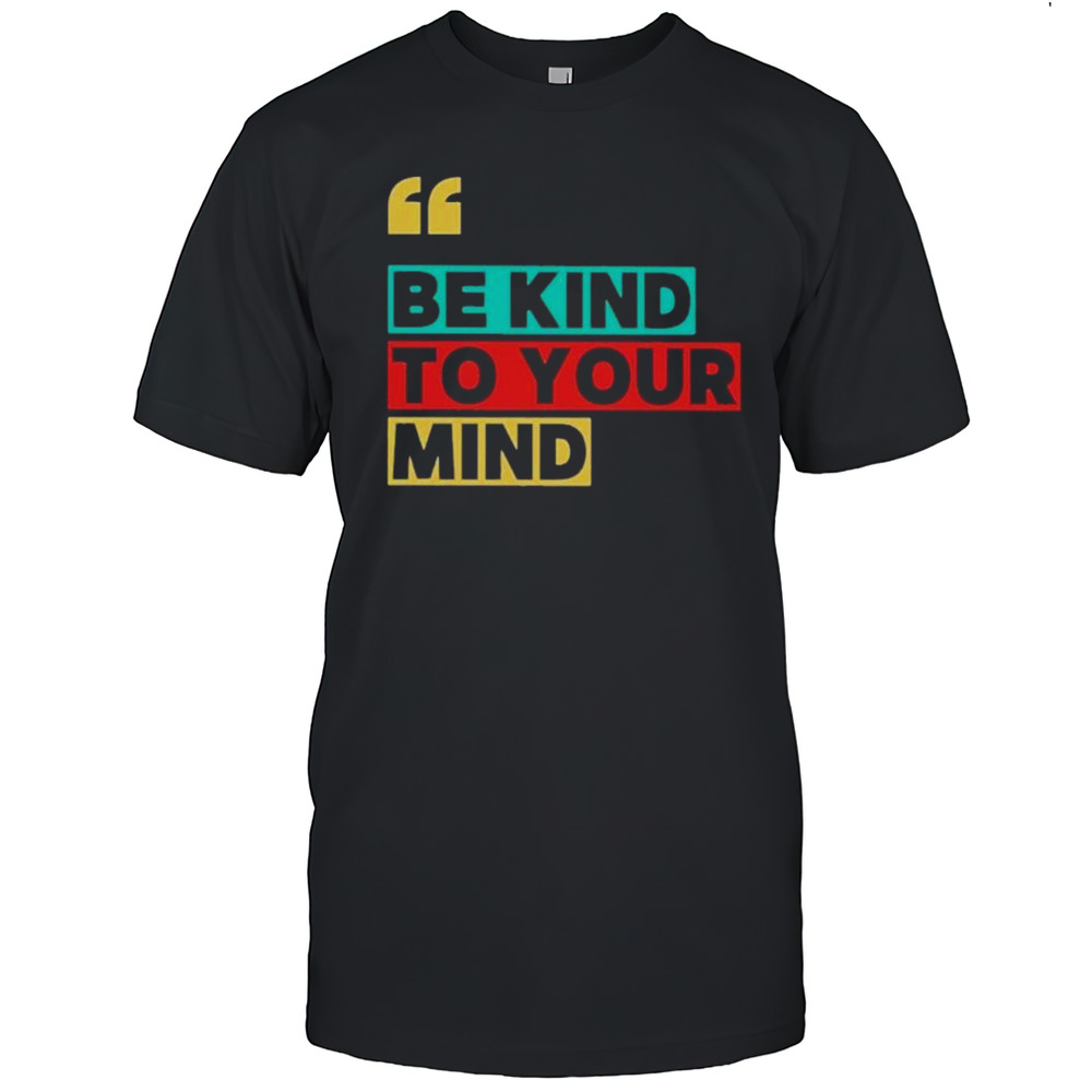 Be Kind To Your Mind Shirt