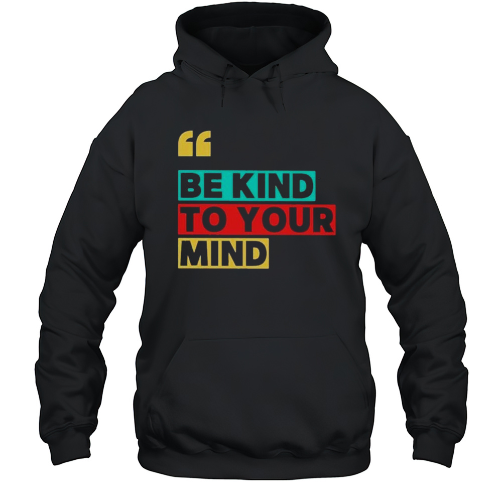 Be Kind To Your Mind Shirt Unisex Hoodie