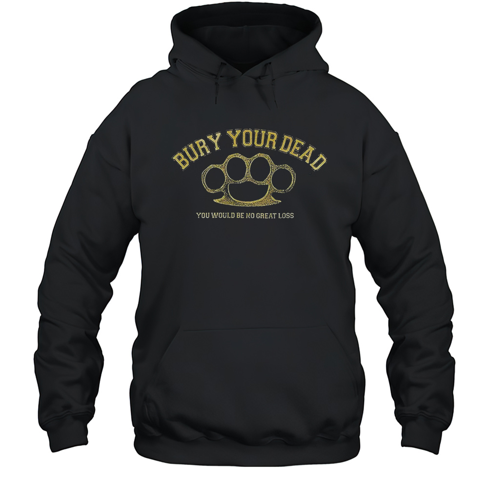 Bury Your Dead You Would Be No Great Loss Shirt Unisex Hoodie